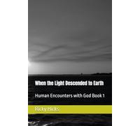When the Light Descended to Earth: Human Encounters with God Book 1