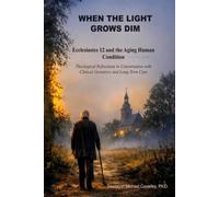 WHEN THE LIGHT GROWS DIM: Ecclesiastes 12 and the Aging Human Condition: Theological Reflections in Conversation with Clinical Geriatrics and Long-Term Care.