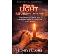 When the Light Refused to Stay Hidden: A Powerful Christian Novel of Faith, Truth, and Courage When Standing for What Is Right Costs Everything