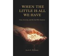 WHEN THE LITTLE IS ALL WE HAVE: Trust, Scarcity, and the God Who Sustains (FAITH IN A FRACTURED AGE - A Six Book Christian Series)