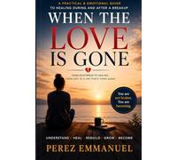 WHEN THE LOVE IS GONE: A Practical & Emotional Guide to Healing During and After a Breakup