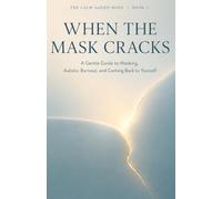 When the Mask Cracks: A Gentle Guide to Masking, Autistic Burnout, and Coming Back to Yourself (The Calm AuDHD Mind)