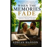 When the Memories Fade: Preserving Love, Dignity, and Family Legacy Through Alzheimer’s, Dementia, and Aging