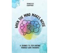 When the Mind Gets Loud: A JOURNEY TO STOP HURTING YOURSELF WITH THOUGHTS