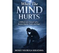 When The Mind Hurts: A Biblical and Clinical Call to Restore Dignity, Truth, and Hope