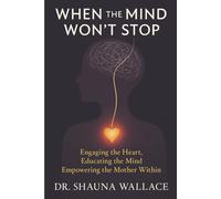 When the Mind Won't Stop: Engaging the Heart, Educating the Mind, Empowering the Mother Within