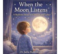 When the Moon Listens: A Bedtime Story of Comfort and Calm