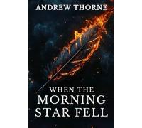 When the Morning Star Fell: A Christian Fantasy Epic OF The Biblical War in Heaven, Lucifer's Rebellion Among Angels and Fallen Angels, and the Lamb's Redeeming Victory