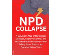 When the Narcissist Collapses: A Survivor’s Map of Narcissistic Collapse, Coercive Control, and Post-Separation Escalation-With Safety Plans, Scripts, and Documentation Tools