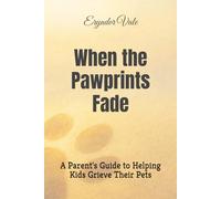 When the Pawprints Fade: A Parent's Guide to Helping Kids Grieve Their Pets