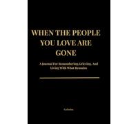 WHEN THE PEOPLE YOU LOVE ARE GONE: A Journal For Remembering,Grieving,And Living With What Remains