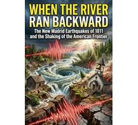 When the River Ran Backward: The New Madrid Earthquakes of 1811 and the Shaking of the American Frontier