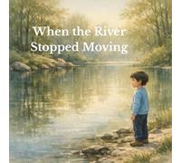 When the River Stopped Moving: A Gentle Story About Stillness, Change, and Listening to the World