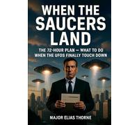 When the Saucers Land: The 72-Hour Plan - What to Do When the UFOs Finally Touch Down