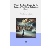 When the Sea Gives Up Its Dead: A Thrilling Detective Story (Classic Books)