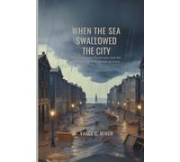 WHEN THE SEA SWALLOWED THE CITY: The Galveston Hurricane and the Birth of Modern Storm Science