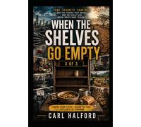 WHEN THE SHELVES GO EMPTY - Food, Scarcity, Survival, and the Stories That Reveal Who We Really Are When Forced Back to Basics: Book 3 of 3 (WHEN THE SHELVES GO EMPTY - 3 Part Book Series)