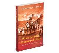 When the Sikhs Conquered Delhi: How the Sikhs Defeated the Mughals