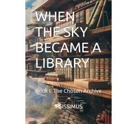 WHEN THE SKY BECAME A LIBRARY: Book I: The Chosen Archive: 1