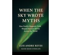 WHEN THE SKY WROTE MYTHS: HOW THE EARTH'S MAGNETIC FIELD SHAPED ANCIENT STORIES ACROSS THE WORLD
