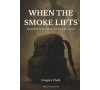 When the Smoke Lifts: Infantry Principles for Life & Legacy