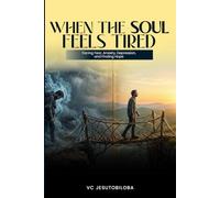 WHEN THE SOUL FEELS TIRED: Facing Fear, Anxiety, Depression, and Finding Hope
