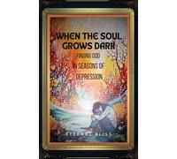 WHEN THE SOUL GROWS DARK: Finding God in Seasons of Depression (When Darkness Visits the Heart)