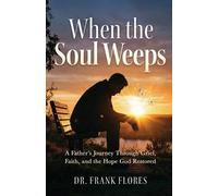 When the Soul Weeps: A Father's Journey Through Grief, Faith, and the Hope God Restored
