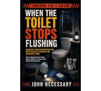 When the Toilet Stops Flushing: Emergency Sanitation Methods for Water Outages, Blackouts and Apartment Living. How to Manage Human Waste, Odors, ... Without Running Water (Prepare for a Crisis)