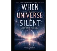 WHEN THE UNIVERSE IS SILENT: Trust, Meaning, and the Life You Live When No Answer Arrives (The Grounded Spirituality Series)
