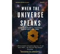 When the Universe Speaks: A Human-Guided AI Explains Quantum, AI, and James Webb - the Telescope That Changed Everything (Human Over AI Series)
