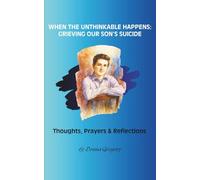 When the Unthinkable Happens: Grieving Our Son’s Suicide: Thoughts, Prayers & Reflections