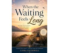 When the Waiting Feels Long: Prayers for Patience, Trust, and God’s Timing (Grace for the Waiting Heart)