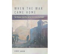 When the War Came Home: The Ottomans' Great War and the Devastation of an Empire