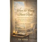 When the Weary Heart Rests: A 33-Day Christian Devotional for Caregivers Seeking Peace, Healing, and Renewed Strength in God’s Presence