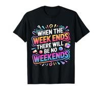 When The Week Ends There Will Be No Weekends - Camiseta