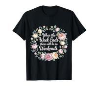 When The Week Ends There Will Be No Weekends - Camiseta