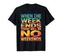 When The Week Ends There Will Be No Weekends Camiseta