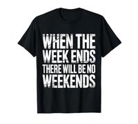 When The Week Ends There Will Be No Weekends |- Camiseta
