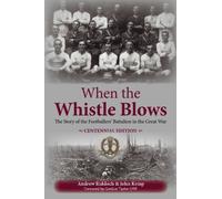 When the Whistle Blows: The Story of the Footballers' Battalion in the Great War (Centennial Edition)