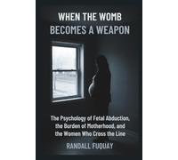 When the Womb Becomes a Weapon: The Psychology of Fetal Abduction, the Burden of Motherhood, and the Women Who Cross the Line