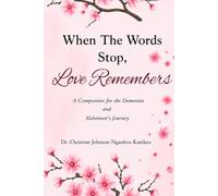 When The Words Stop, Love Remembers: A Companion for the Dementia & Alzheimer’s Journey