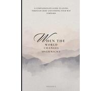 When the World Changes Overnight: A Compassionate Guide to Living Through Grief and Finding Your Way Forward