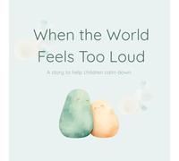 When the World Feels Too Loud: A Gentle Story to Help Children Calm Down