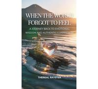 When the World Forgot to Feel: A Journey Back to Emotional Wisdom and Authentic Connection: A Guide to Emotional Intelligence for Sensitive Souls: ... Freedom, Inner Peace (The Great Remembering)