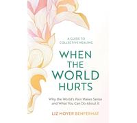 When the World Hurts: Why the World’s Pain Makes Sense-and What You Can Do About It