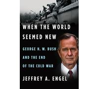 When the World Seemed New: George H. W. Bush and the End of the Cold War