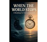 WHEN THE WORLD STOPS: A ROADMAP FOR GRIEF AND BEYOND
