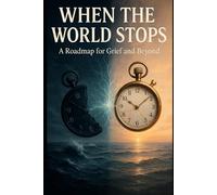 WHEN THE WORLD STOPS: A ROADMAP FOR GRIEF AND BEYOND