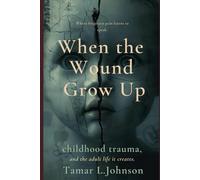 When the Wound Grows Up: Childhood Trauma and the Adult Life It Creates